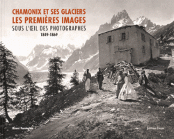 Chamonix et ses glaciers - Les premières images sous l'oeil des photographes (1849-1869)